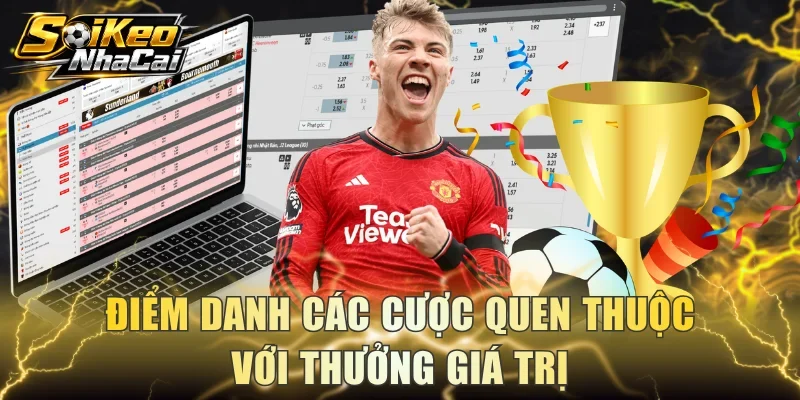 Điểm danh các cược quen thuộc với thưởng giá trị