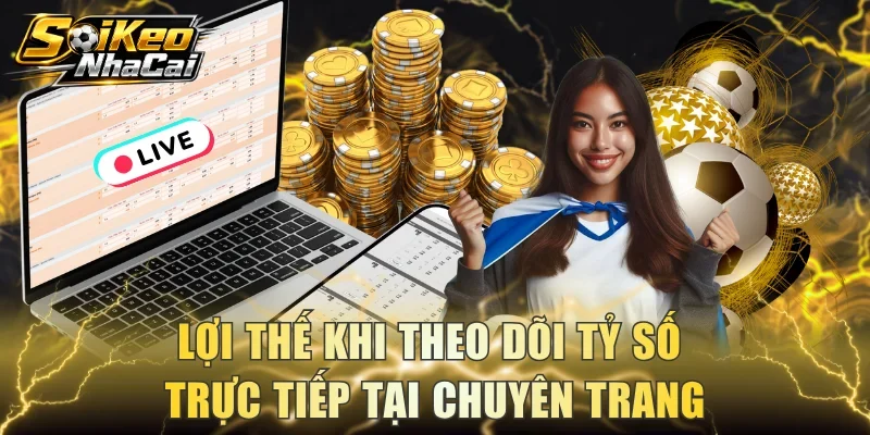 Lợi thế khi theo dõi tỷ số trực tiếp tại chuyên trang