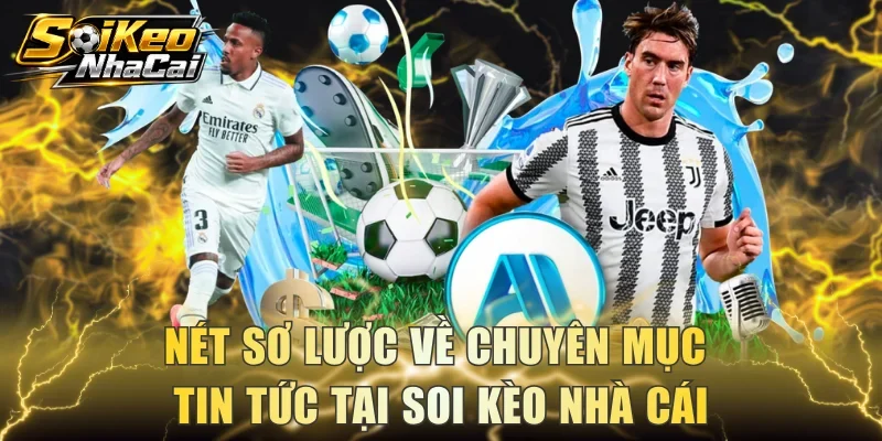 Nét sơ lược về chuyên mục tin tức tại Soi Kèo Nhà Cái