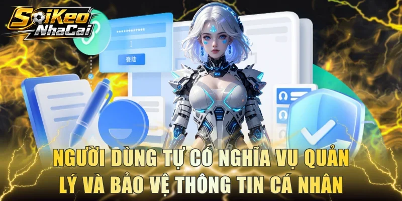 Người dùng tự có nghĩa vụ quản lý và bảo vệ thông tin cá nhân